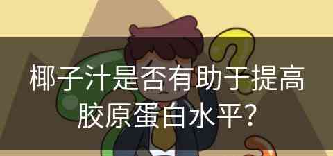 椰子汁是否有助于提高胶原蛋白水平？